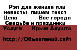 Рэп для жениха или невесты, пишем текст › Цена ­ 1 200 - Все города Свадьба и праздники » Услуги   . Крым,Алушта